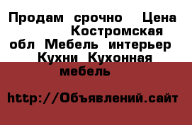 Продам  срочно. › Цена ­ 5 000 - Костромская обл. Мебель, интерьер » Кухни. Кухонная мебель   